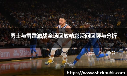勇士与雷霆激战全场回放精彩瞬间回顾与分析