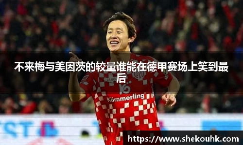 不来梅与美因茨的较量谁能在德甲赛场上笑到最后