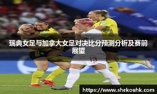 瑞典女足与加拿大女足对决比分预测分析及赛前展望